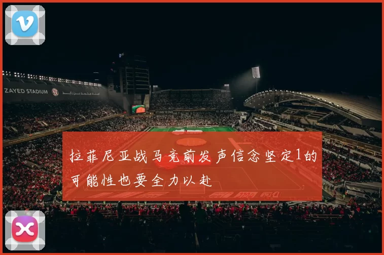 拉菲尼亚战马竞前发声信念坚定1的可能性也要全力以赴