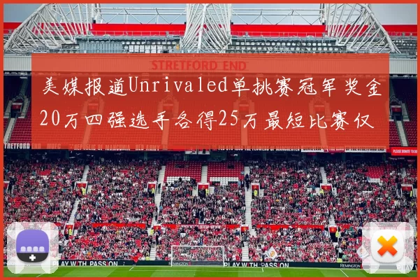 美媒报道Unrivaled单挑赛冠军奖金20万四强选手各得25万最短比赛仅15分钟结束