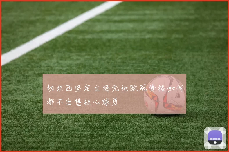 切尔西坚定立场无论欧冠资格如何都不出售核心球员