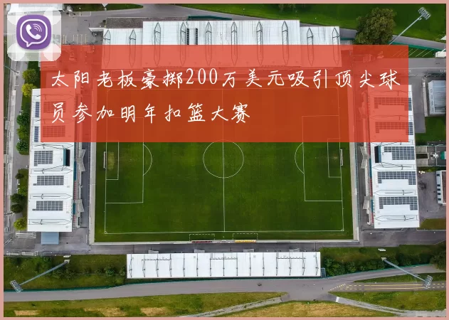 太阳老板豪掷200万美元吸引顶尖球员参加明年扣篮大赛