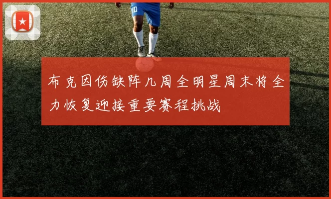 布克因伤缺阵几周全明星周末将全力恢复迎接重要赛程挑战
