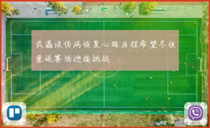 武磊谈伤病恢复心路历程希望尽快重返赛场迎接挑战