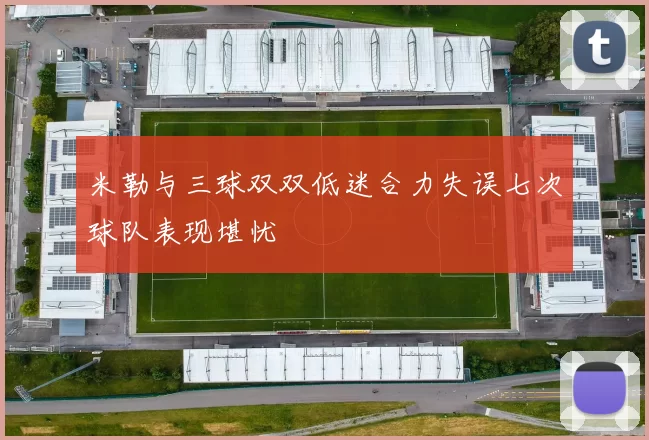 米勒与三球双双低迷合力失误七次球队表现堪忧