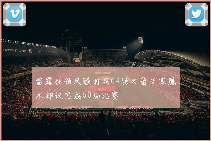 雷霆独领风骚打满64场火箭活塞魔术却仅完成60场比赛
