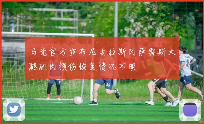 马竞官方宣布尼古拉斯冈萨雷斯大腿肌肉损伤恢复情况不明