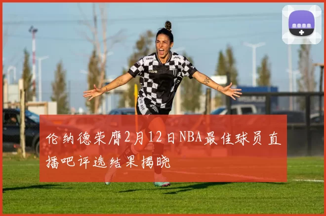 伦纳德荣膺2月12日NBA最佳球员直播吧评选结果揭晓