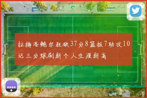 拉梅洛鲍尔狂砍37分8篮板7助攻10记三分球刷新个人生涯新高